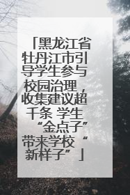黑龙江省牡丹江市引导学生参与校园治理，收集建议超千条 学生“金点子”带来学校“新样子”