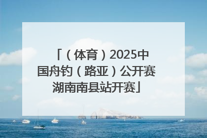 （体育）2025中国舟钓（路亚）公开赛湖南南县站开赛