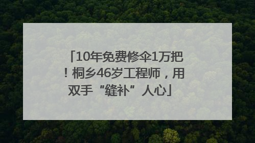 10年免费修伞1万把！桐乡46岁工程师，用双手“缝补”人心