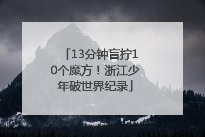 13分钟盲拧10个魔方！浙江少年破世界纪录