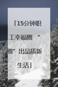 15分钟职工幸福圈 “圈”出品质新生活