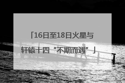 16日至18日火星与轩辕十四“不期而遇”