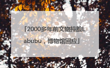 2000多年前文物撞脸Labubu，博物馆回应