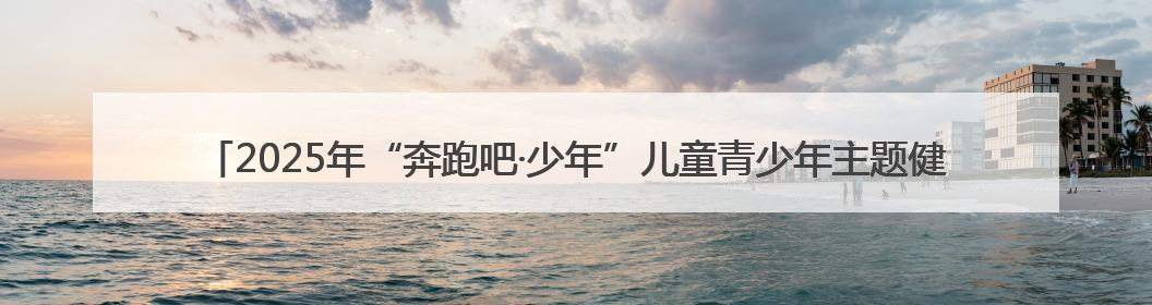 2025年“奔跑吧·少年”儿童青少年主题健身活动暨陕西省第五届少儿体育嘉年华活动启动