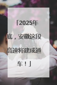 2025年底，安徽这段高速将建成通车！