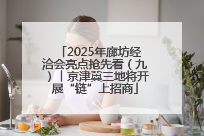 2025年廊坊经洽会亮点抢先看（九）丨京津冀三地将开展“链”上招商
