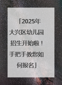2025年大兴区幼儿园招生开始啦！手把手教您如何报名
