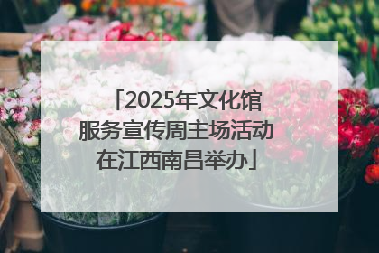 2025年文化馆服务宣传周主场活动在江西南昌举办