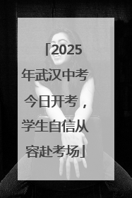 2025年武汉中考今日开考，学生自信从容赴考场