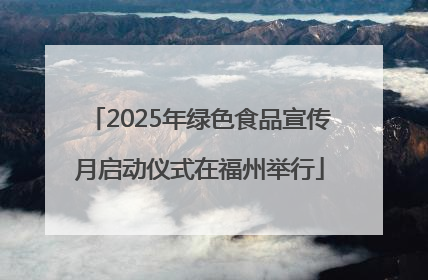 2025年绿色食品宣传月启动仪式在福州举行