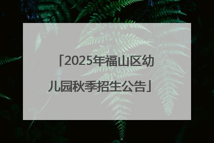2025年福山区幼儿园秋季招生公告