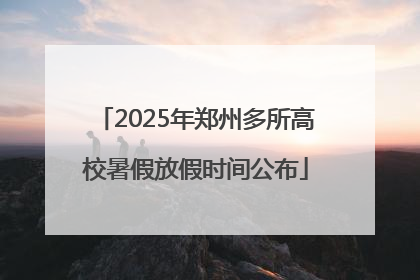 2025年郑州多所高校暑假放假时间公布