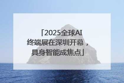 2025全球AI终端展在深圳开幕，具身智能成焦点