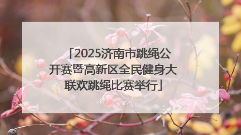 2025济南市跳绳公开赛暨高新区全民健身大联欢跳绳比赛举行