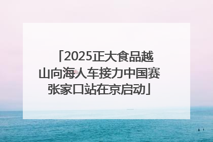 2025正大食品越山向海人车接力中国赛张家口站在京启动