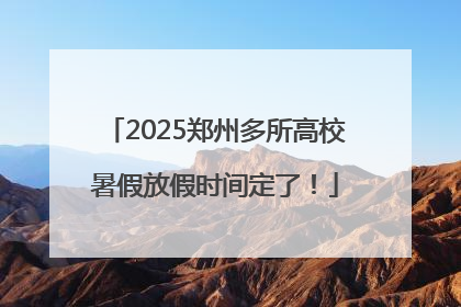 2025郑州多所高校暑假放假时间定了！