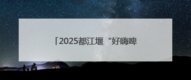 2025都江堰“好嗨啤”消夏夜啤美食季启幕