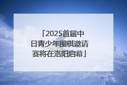 2025首届中日青少年围棋邀请赛将在洛阳启幕