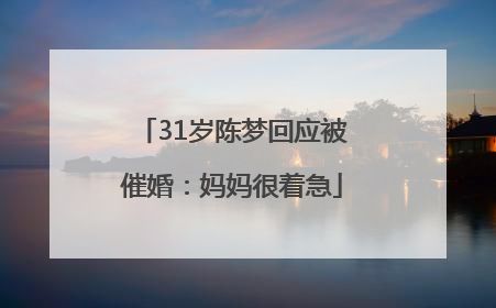 31岁陈梦回应被催婚：妈妈很着急