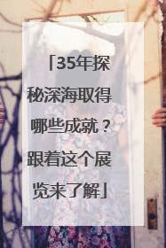 35年探秘深海取得哪些成就？跟着这个展览来了解