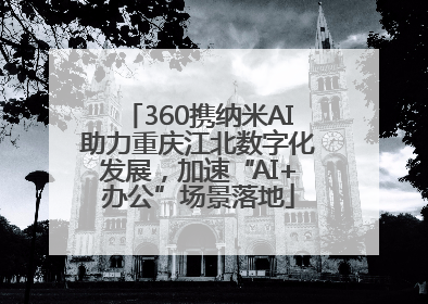 360携纳米AI助力重庆江北数字化发展，加速“AI+办公”场景落地