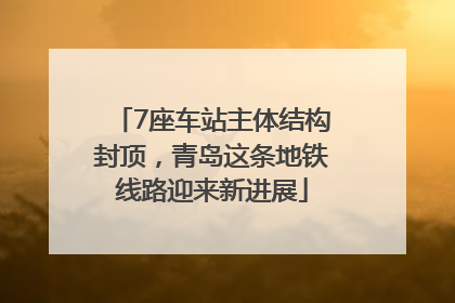 7座车站主体结构封顶，青岛这条地铁线路迎来新进展