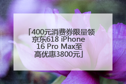 400元消费券限量领 京东618 iPhone 16 Pro Max至高优惠3800元
