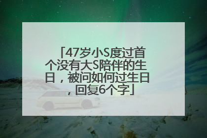 47岁小S度过首个没有大S陪伴的生日，被问如何过生日，回复6个字