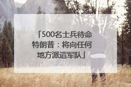 500名士兵待命 特朗普：将向任何地方派遣军队