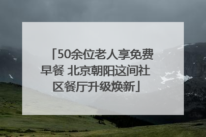 50余位老人享免费早餐 北京朝阳这间社区餐厅升级焕新
