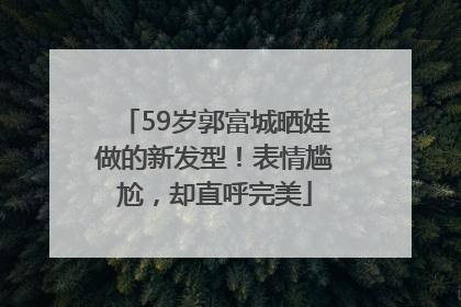 59岁郭富城晒娃做的新发型！表情尴尬，却直呼完美