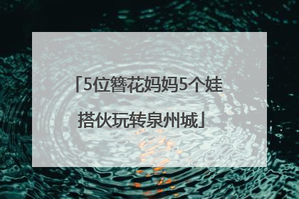 5位簪花妈妈5个娃 搭伙玩转泉州城