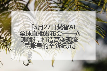 5月27日梵智AI全球直播发布会——AI赋能，打造高变现流量账号的全新纪元