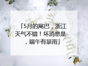 5月的尾巴，浙江天气不错！坏消息是，端午有暴雨