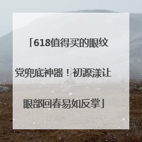 618值得买的眼纹党兜底神器！初源漾让眼部回春易如反掌