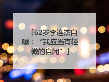62岁李连杰自曝：“我应当有轻微的自闭”