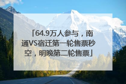 64.9万人参与，南通VS宿迁第一轮售票秒空，明晚第二轮售票