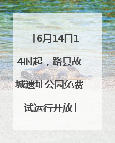 6月14日14时起，路县故城遗址公园免费试运行开放