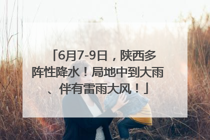 6月7-9日，陕西多阵性降水！局地中到大雨、伴有雷雨大风！