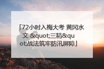 72小时入梅大考 黄冈水文 "三精"战法筑牢防汛屏障