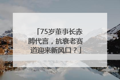 75岁董事长赤膊代言，抗衰老赛道迎来新风口？