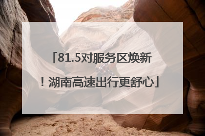 81.5对服务区焕新！湖南高速出行更舒心