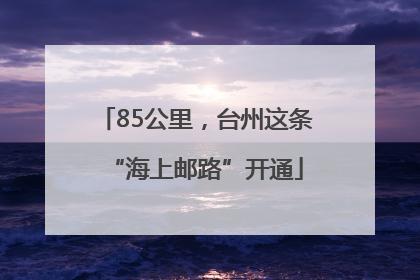 85公里，台州这条“海上邮路”开通