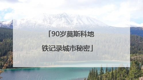 90岁莫斯科地铁记录城市秘密