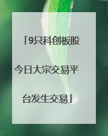 9只科创板股今日大宗交易平台发生交易