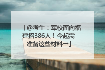 @考生：军校面向福建招386人！今起需准备这些材料→