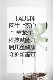 AI儿科医生“落户”黑龙江 科技赋能开启儿童健康守护新篇章