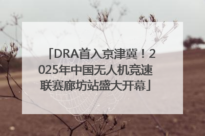 DRA首入京津冀！2025年中国无人机竞速联赛廊坊站盛大开幕