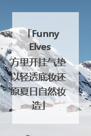 Funny Elves方里开挂气垫以轻透底妆还原夏日自然妆造