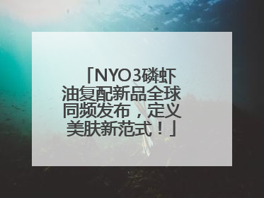 NYO3磷虾油复配新品全球同频发布，定义美肤新范式！